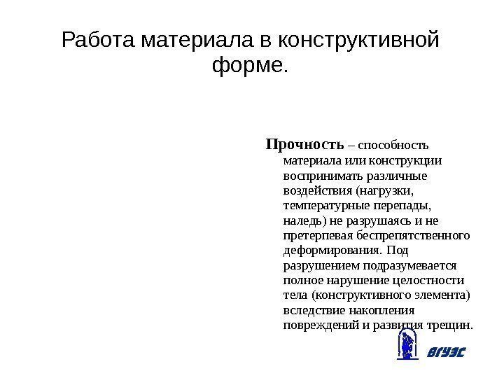 Работа материала в конструктивной форме. Прочность – способность материала или конструкции воспринимать различные воздействия