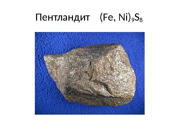 Пентландит  (Fe, Ni) 9 S 8 
