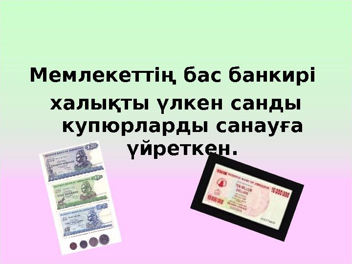 Мемлекеттің бас банкирі халықты үлкен санды купюрларды санауға үйреткен. 