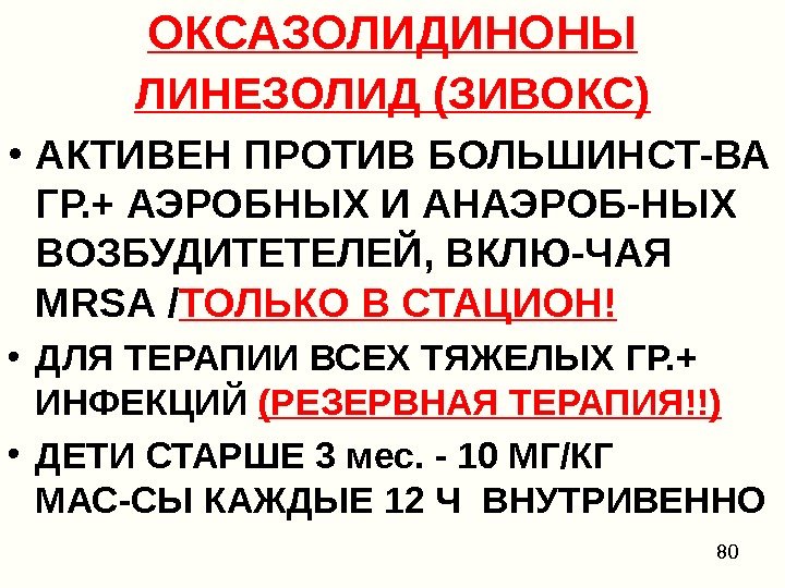 80 ОКСАЗОЛИДИНОНЫ ЛИНЕЗОЛИД (ЗИВОКС) • АКТИВЕН ПРОТИВ БОЛЬШИНСТ-ВА ГР. + АЭРОБНЫХ И АНАЭРОБ-НЫХ ВОЗБУДИТЕТЕЛЕЙ,