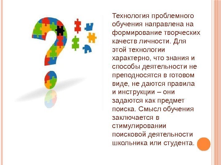 Технология проблемного обучения направлена на формирование творческих качеств личности. Для этой технологии характерно, что