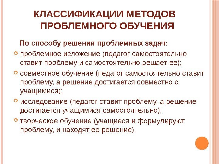 КЛАССИФИКАЦИИ МЕТОДОВ  ПРОБЛЕМНОГО ОБУЧЕНИЯ По способу решения проблемных задач:  проблемное изложение (педагог