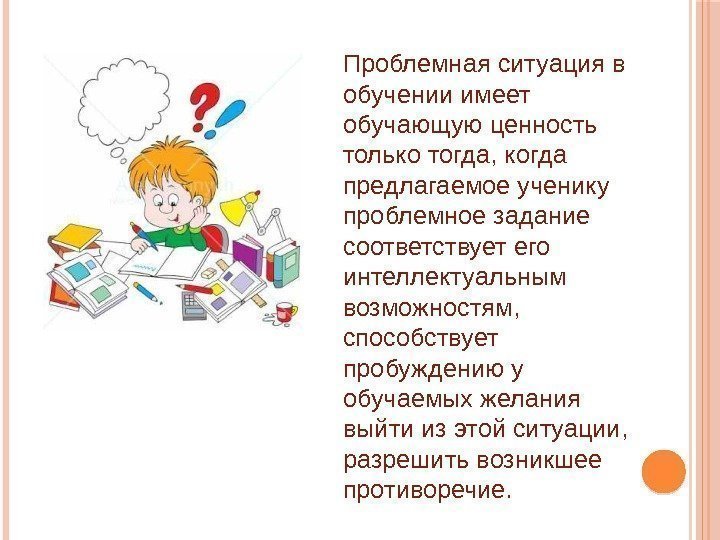 Проблемная ситуация в обучении имеет обучающую ценность только тогда, когда предлагаемое ученику проблемное задание