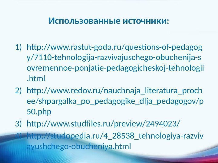 Использованные источники: 1) http: //www. rastut-goda. ru/questions-of-pedagog y/7110 -tehnologija-razvivajuschego-obuchenija-s ovremennoe-ponjatie-pedagogicheskoj-tehnologii. html 2) http: //www.