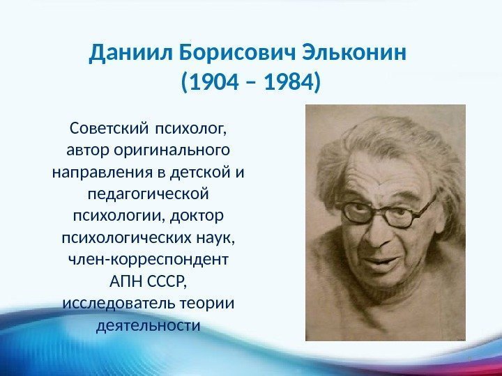 Даниил Борисович Эльконин (1904 – 1984) Советский психолог,  автор оригинального направления в детской