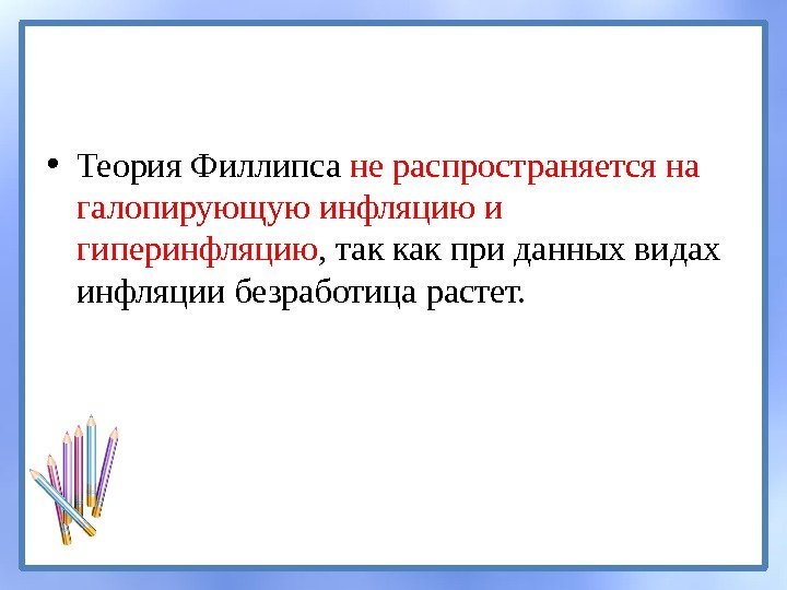  • Теория Филлипса не распространяется на галопирующую инфляцию и гиперинфляцию , так как