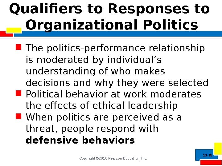 Copyright © 2016 Pearson Education, Inc. Qualifiers to Responses to Organizational Politics The politics-performance