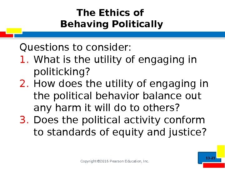 Copyright © 2016 Pearson Education, Inc. The Ethics of Behaving Politically Questions to consider: