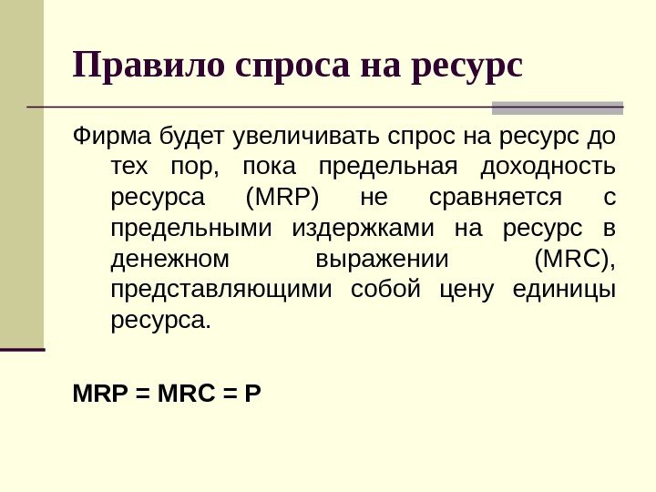 Правило спроса на ресурс  Фирма будет увеличивать спрос на ресурс до тех пор,