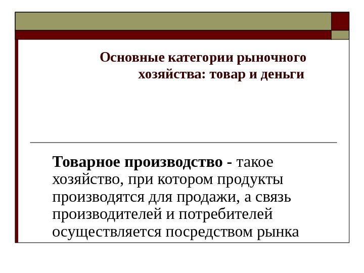 Основные категории рыночного хозяйства: товар и деньги Товарное производство - такое хозяйство, при котором