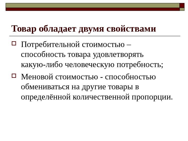 Товар обладает двумя свойствами Потребительной стоимостью – способность товара удовлетворять какую-либо человеческую потребность; 