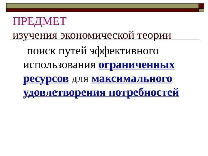 ПРЕДМЕТ  изучения экономической теории  поиск путей эффективного использования ограниченных ресурсов для максимального