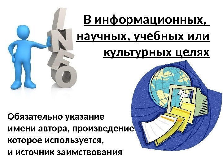 В информационных,  научных, учебных или культурных целях Обязательно указание имени автора, произведение которое