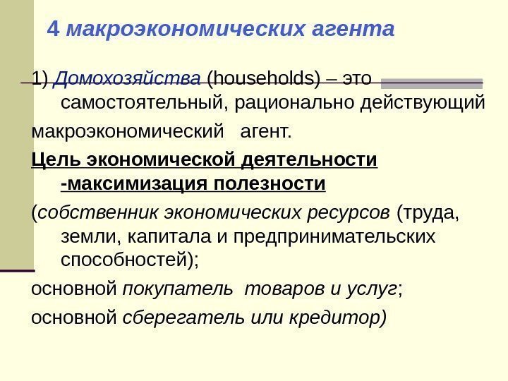  1) Домохозяйства (households) – это самостоятельный, рационально действующий макроэкономический  агент. Цель экономической