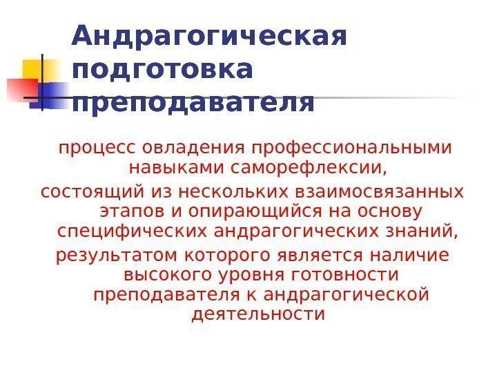   Андрагогическая подготовка преподавателя  процесс овладения профессиональными навыками саморефлексии,  состоящий из