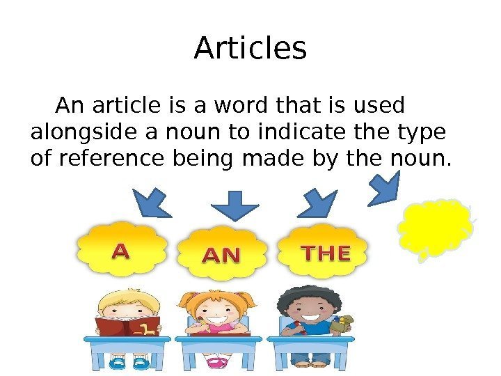 Articles An article is a word that is used alongside a noun to indicate
