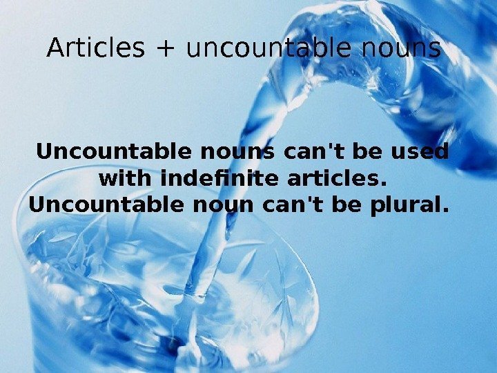 Articles + uncountable nouns Uncountable nouns can't be used with indefinite articles.  Uncountable