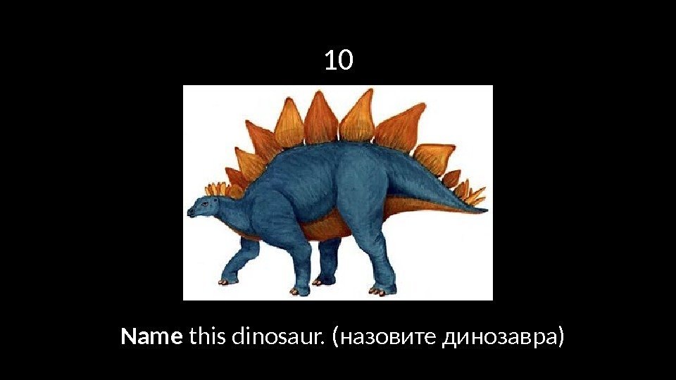 10 Name this dinosaur. (назовите динозавра) 
