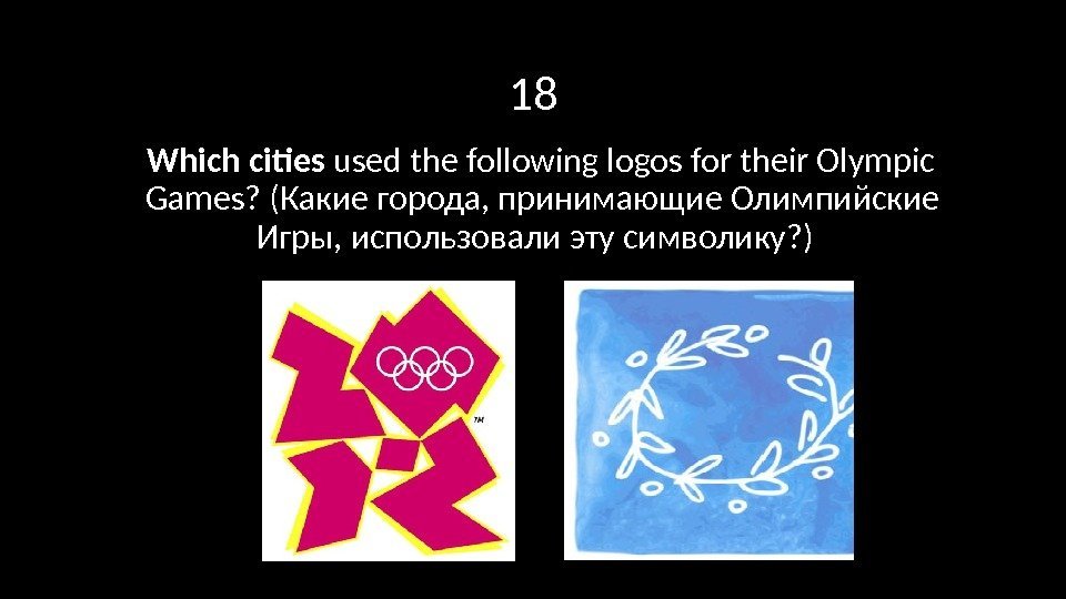 18 Which cities used the following logos for their Olympic Games? (Какие города, принимающие