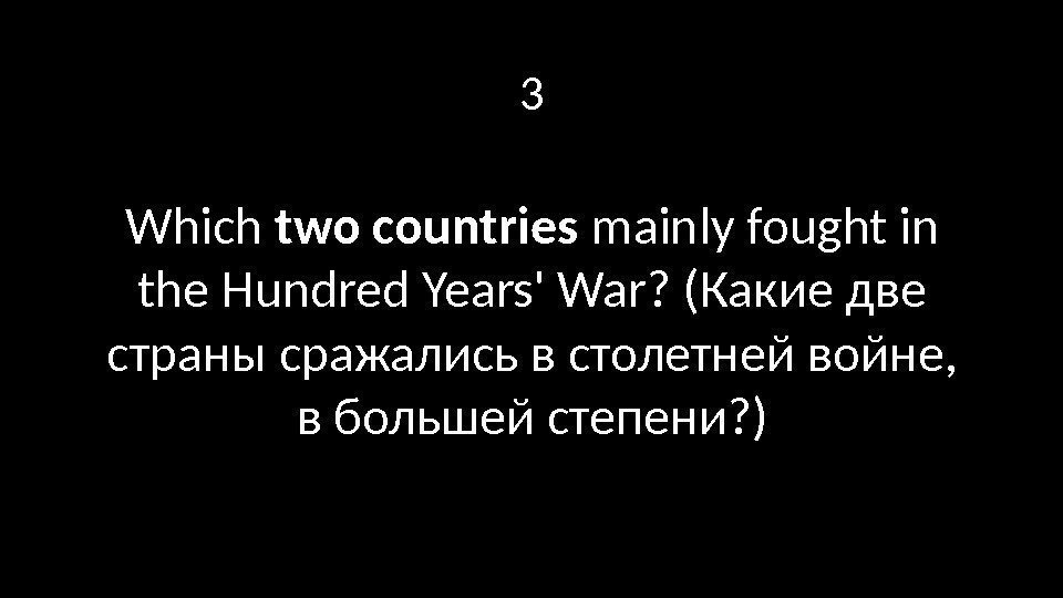 3 Which two countries mainly fought in the Hundred Years' War? (Какие две страны