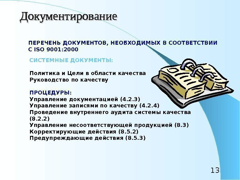 13 Документирование ПЕРЕЧЕНЬ ДОКУМЕНТОВ, НЕОБХОДИМЫХ В СООТВЕТСТВИИ С ISO 9001: 2000 СИСТЕМНЫЕ ДОКУМЕНТЫ: Политика