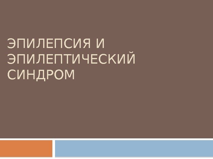 ЭПИЛЕПСИЯ И ЭПИЛЕПТИЧЕСКИЙ  СИНДРОМ  