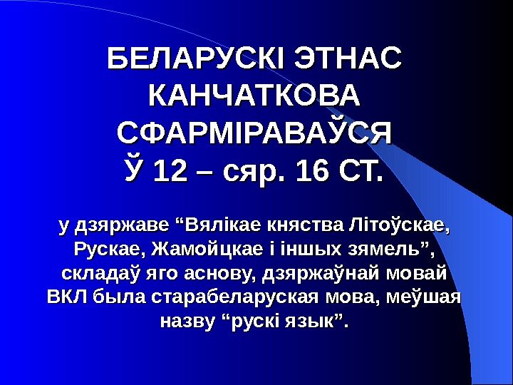   БЕЛАРУСКІ ЭТНАС КАНЧАТКОВА СФАРМІРАВАЎСЯ Ў 12 – сяр. 16 СТ. у дзяржаве