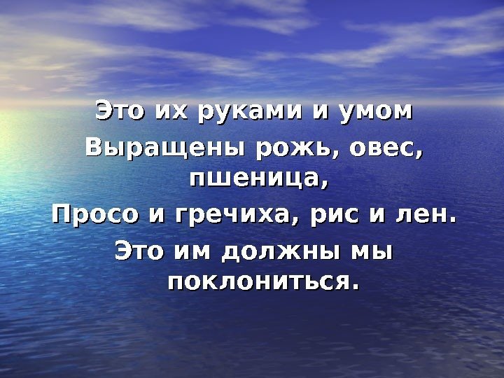   Это их руками и умом Выращены рожь, овес,  пшеница,  Просо