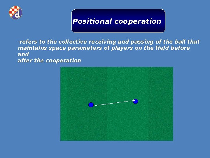 Positional cooperation - refers to the collective receiving and passing of the ball that