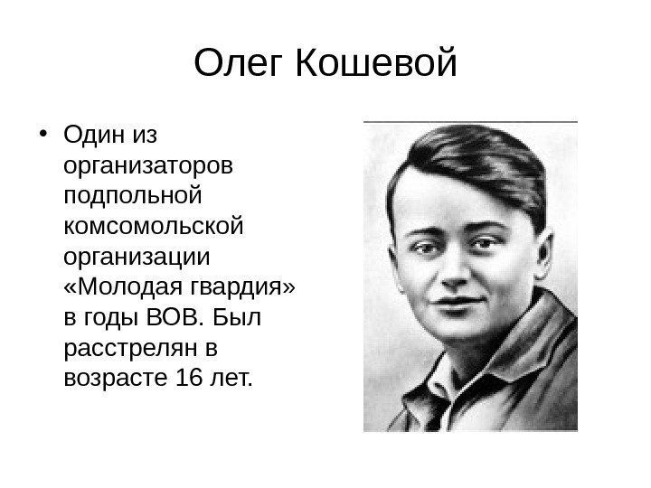 Олег Кошевой • Один из организаторов подпольной комсомольской организации  «Молодая гвардия»  в