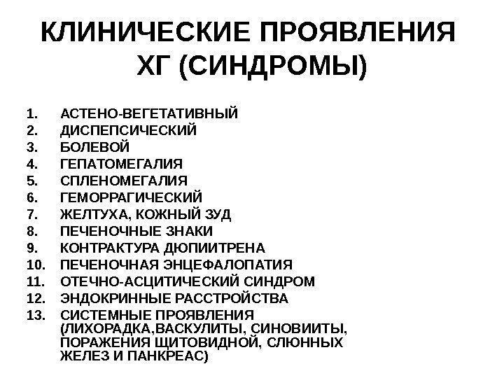   КЛИНИЧЕСКИЕ ПРОЯВЛЕНИЯ  ХГ (СИНДРОМЫ) 1. АСТЕНО-ВЕГЕТАТИВНЫЙ 2. ДИСПЕПСИЧЕСКИЙ 3. БОЛЕВОЙ 4.