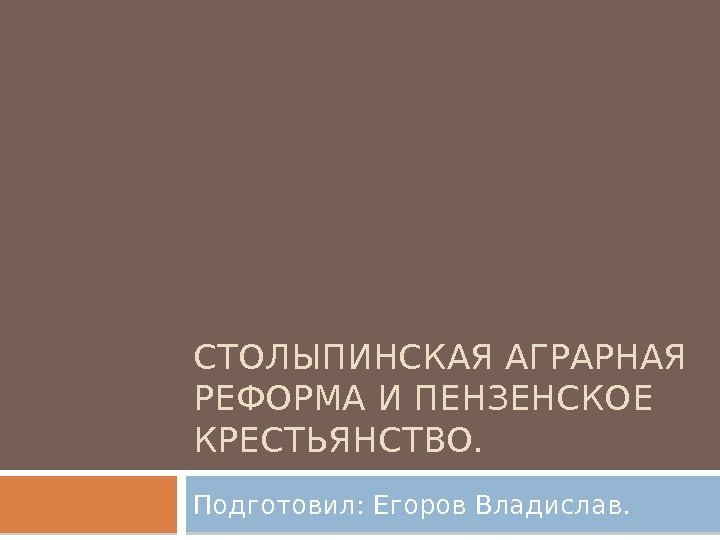 СТОЛЫПИНСКАЯ АГРАРНАЯ РЕФОРМА И ПЕНЗЕНСКОЕ КРЕСТЬЯНСТВО. Подготовил: Егоров Владислав. 