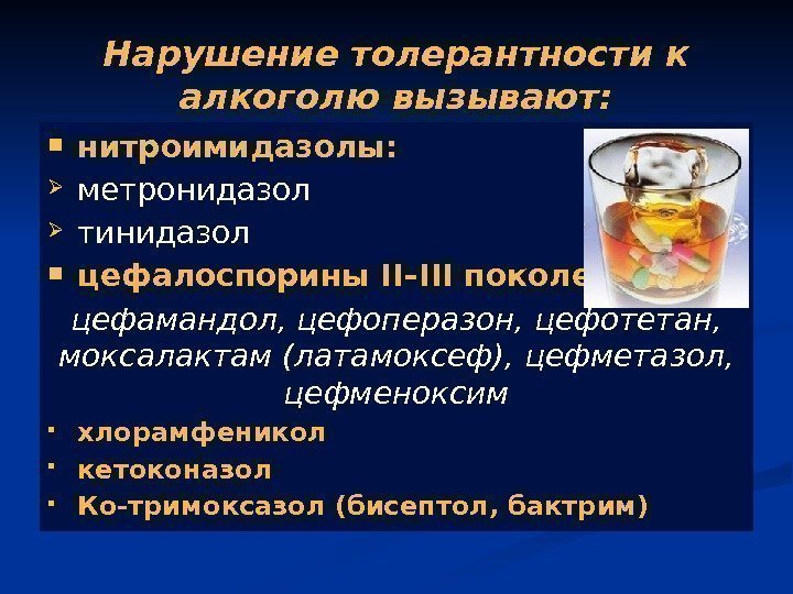 Нарушение толерантности к алкоголю вызывают:  нитроимидазолы:  метронидазол тинидазол цефалоспорины II–III поколений: 