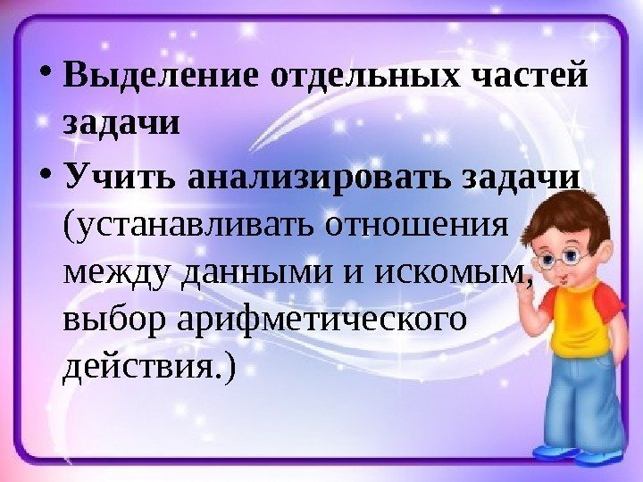  • Выделение отдельных частей задачи • Учить анализировать задачи  (устанавливать отношения между