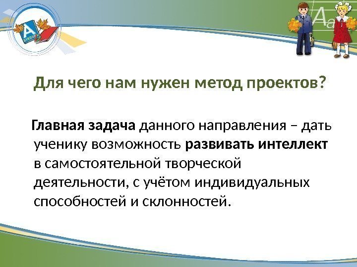 Для чего нам нужен метод проектов? Главная задача данного направления – дать ученику возможность