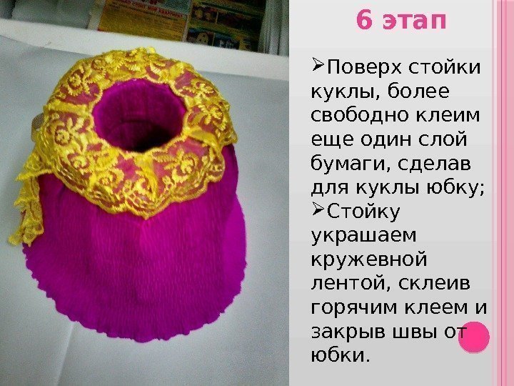 6 этап Поверх стойки куклы, более свободно клеим еще один слой бумаги, сделав для