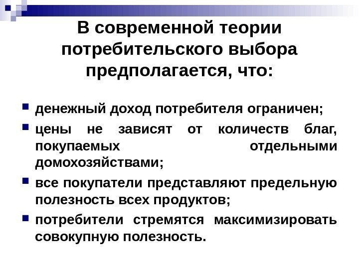 В современной теории потребительского выбора предполагается, что:  денежный доход потребителя ограничен;  цены