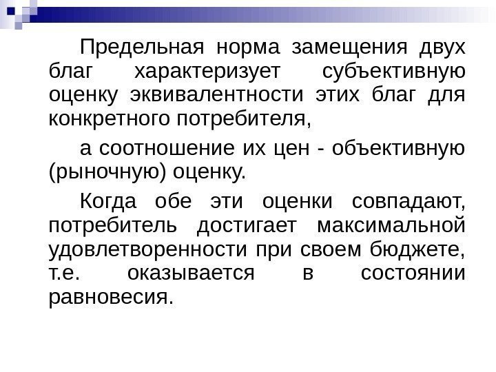 Предельная норма замещения двух благ характеризует субъективную оценку эквивалентности этих благ для конкретного потребителя,