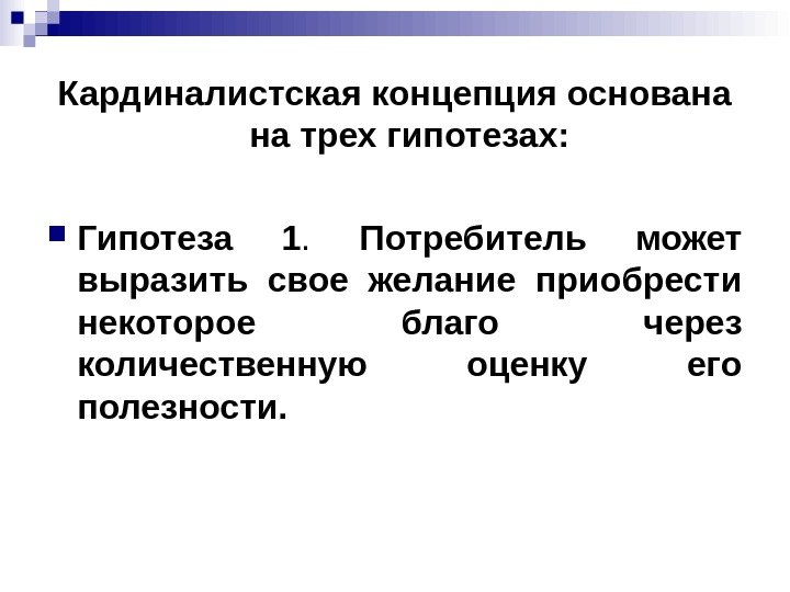 Кардиналистская концепция основана на трех гипотезах:  Гипотеза 1.  Потребитель может выразить свое