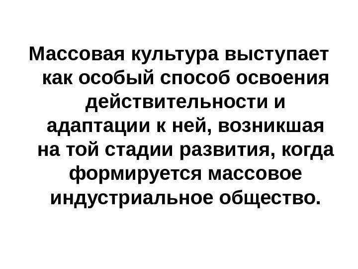   Массовая культура выступает как особый способ освоения действительности и адаптации к ней,