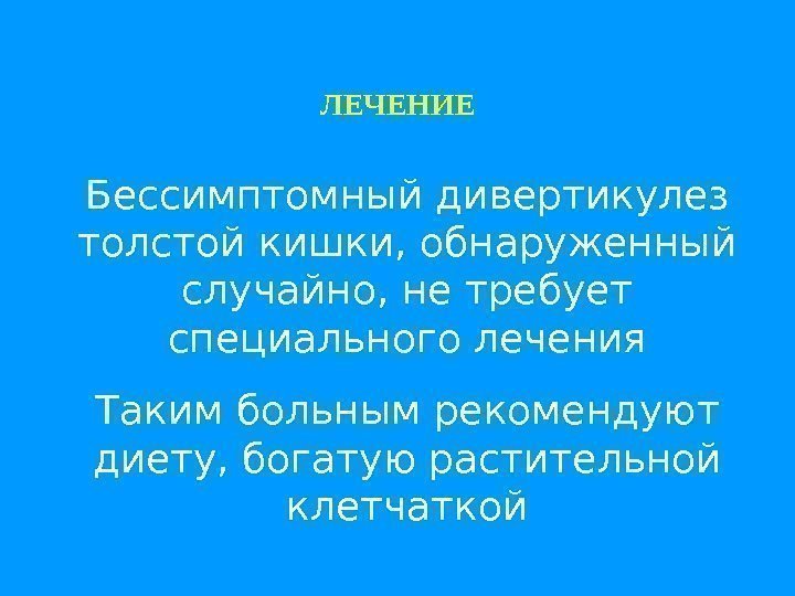 ЛЕЧЕНИЕ Бессимптомный дивертикулез толстой кишки, обнаруженный случайно, не требует специального лечения Таким больным рекомендуют