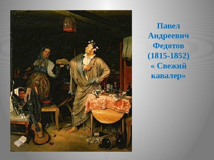 Павел Андреевич Федотов (1815 -1852) « Свежий кавалер» 