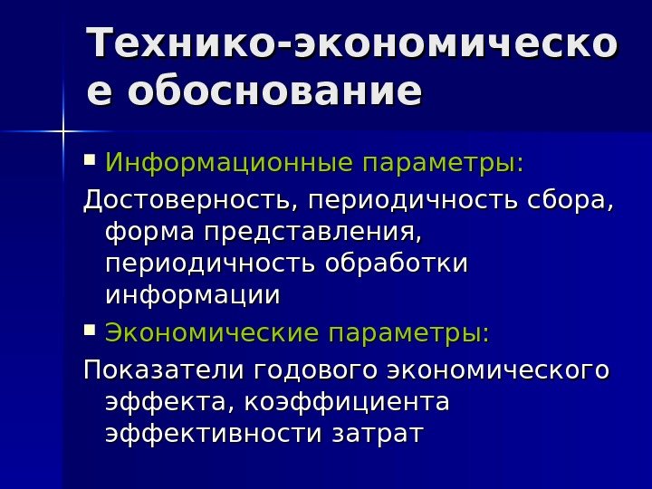 Технико-экономическо е обоснование Информационные параметры: Достоверность, периодичность сбора,  форма представления,  периодичность обработки