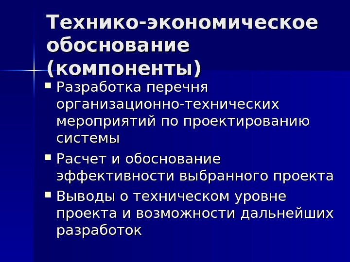 Технико-экономическое обоснование (компоненты) Разработка перечня организационно-технических мероприятий по проектированию системы Расчет и обоснование эффективности