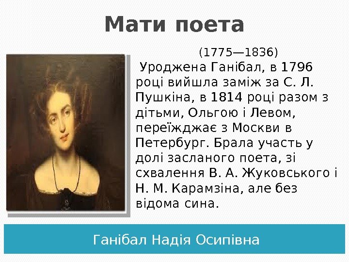 Мати поета Ганібал Надія Осипівна (1775— 1836)  Уроджена Ганібал, в 1796 році вийшла