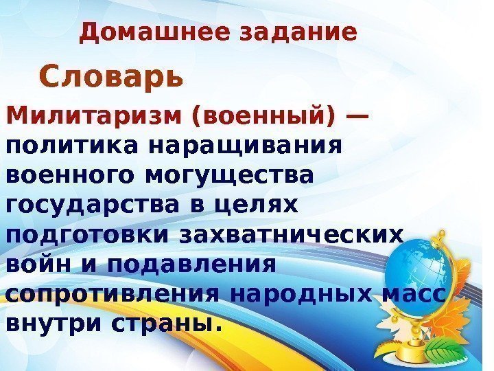 Домашнее задание  Словарь Милитаризм (военный) — политика наращивания военного могущества государства в целях