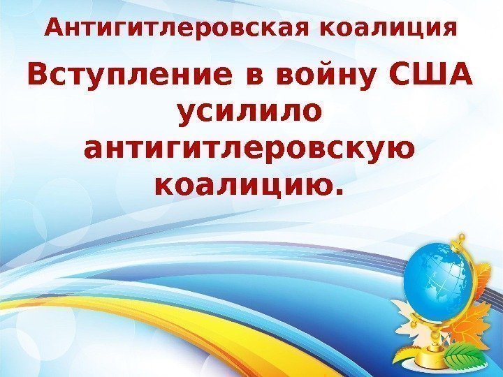 Антигитлеровская коалиция   Вступление в войну США усилило антигитлеровскую коалицию. 