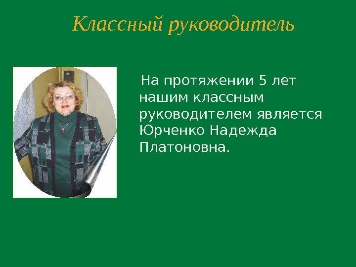 Классный руководитель  На протяжении 5 лет нашим классным руководителем является Юрченко Надежда Платоновна.