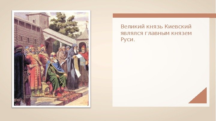 Великий князь Киевский являлся главным князем Руси.  