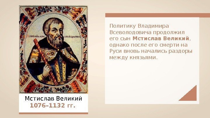 Мстислав Великий 1076– 1132 гг.  Политику Владимира Всеволодовича продолжил его сын Мстислав Великий